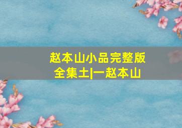 赵本山小品完整版全集土|一赵本山